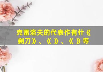 克雷洛夫的代表作有什《剃刀》、《 》、《 》等